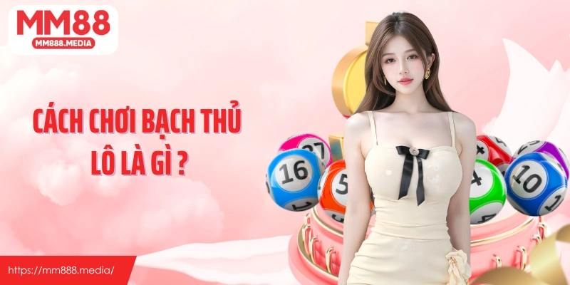 Cách chơi bạch thủ lô là gì xem ngay