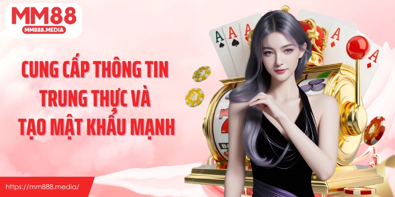 Cung cấp thông tin trung thực và tạo mật khẩu mạnh